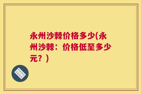 永州沙棘价格多少(永州沙棘：价格低至多少元？)