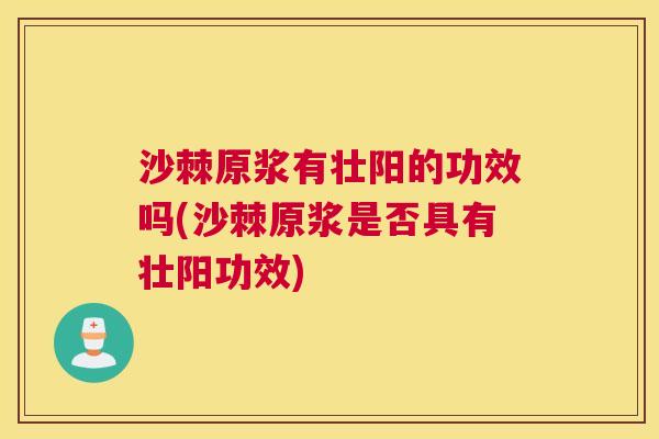沙棘原浆有壮阳的功效吗(沙棘原浆是否具有壮阳功效)