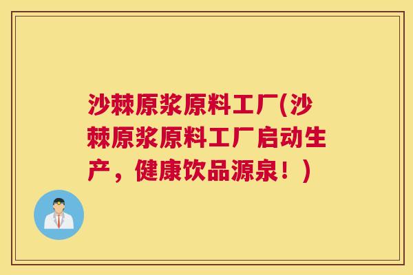 沙棘原浆原料工厂(沙棘原浆原料工厂启动生产，健康饮品源泉！)