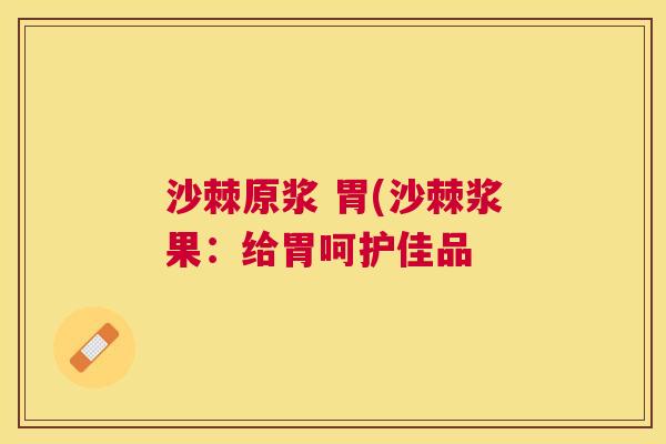 沙棘原浆 胃(沙棘浆果：给胃呵护佳品