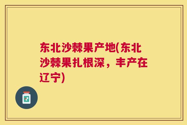 东北沙棘果产地(东北沙棘果扎根深，丰产在辽宁)