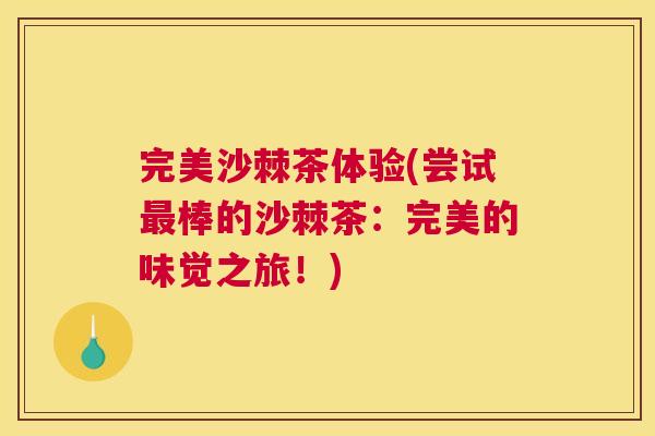 完美沙棘茶体验(尝试最棒的沙棘茶：完美的味觉之旅！)