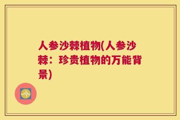 人参沙棘植物(人参沙棘：珍贵植物的万能背景)