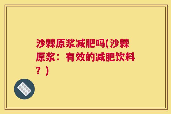 沙棘原浆减肥吗(沙棘原浆：有效的减肥饮料？)