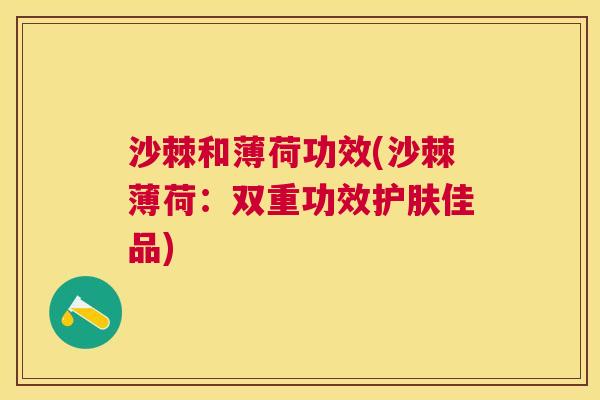 沙棘和薄荷功效(沙棘薄荷：双重功效护肤佳品)