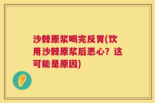 沙棘原浆喝完反胃(饮用沙棘原浆后恶心？这可能是原因)