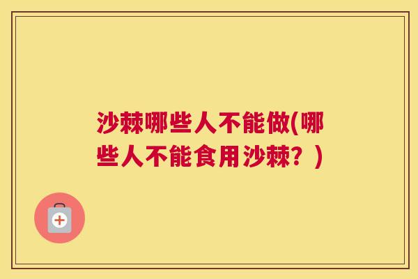 沙棘哪些人不能做(哪些人不能食用沙棘？)