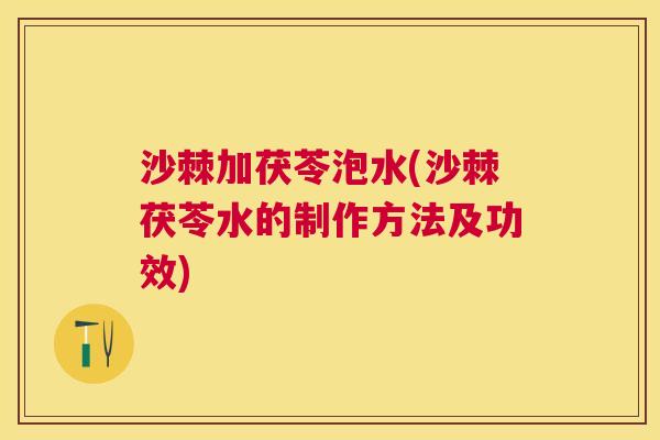 沙棘加茯苓泡水(沙棘茯苓水的制作方法及功效)