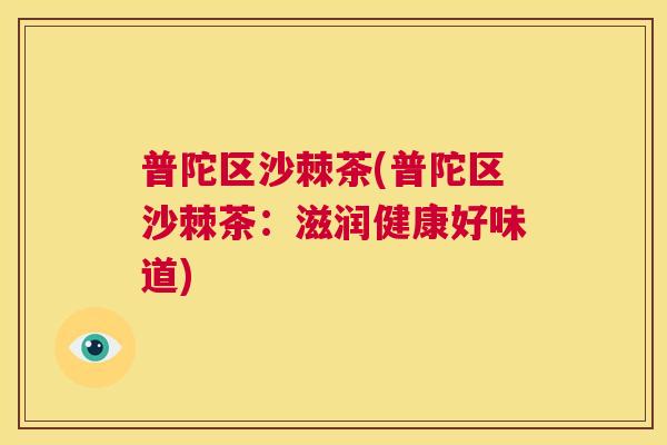 普陀区沙棘茶(普陀区沙棘茶：滋润健康好味道)