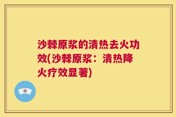 沙棘原浆的清热去火功效(沙棘原浆:清热降火疗效显著)