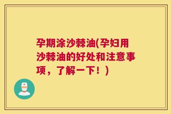 孕期涂沙棘油(孕妇用沙棘油的好处和注意事项，了解一下！)