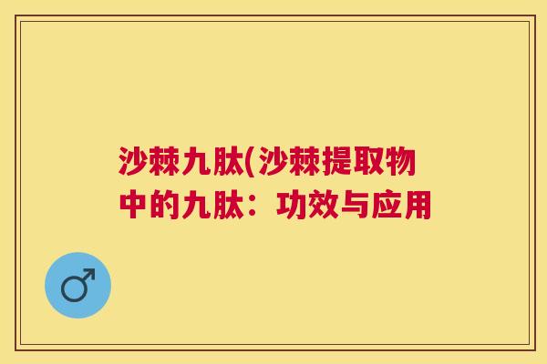 沙棘九肽(沙棘提取物中的九肽：功效与应用