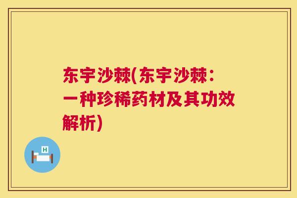 东宇沙棘(东宇沙棘：一种珍稀药材及其功效解析)