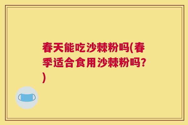 春天能吃沙棘粉吗(春季适合食用沙棘粉吗？)