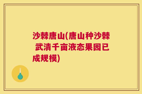 沙棘唐山(唐山种沙棘 武清千亩液态果园已成规模)