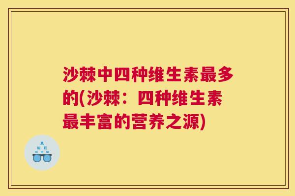 沙棘中四种维生素最多的(沙棘：四种维生素最丰富的营养之源)