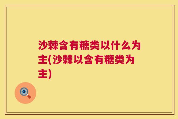 沙棘含有糖类以什么为主(沙棘以含有糖类为主)