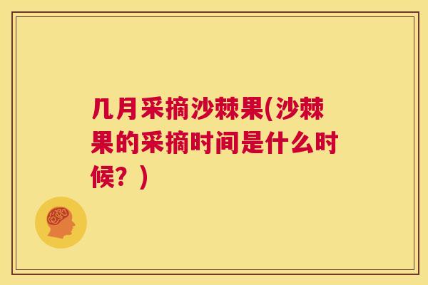 几月采摘沙棘果(沙棘果的采摘时间是什么时候？)