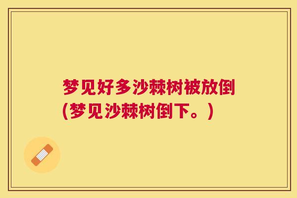 梦见好多沙棘树被放倒(梦见沙棘树倒下。)