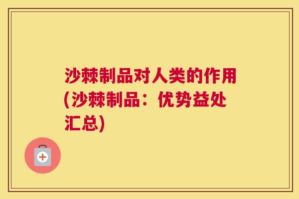 沙棘制品对人类的作用(沙棘制品：优势益处汇总)