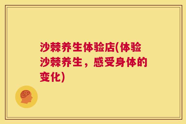 沙棘养生体验店(体验沙棘养生，感受身体的变化)