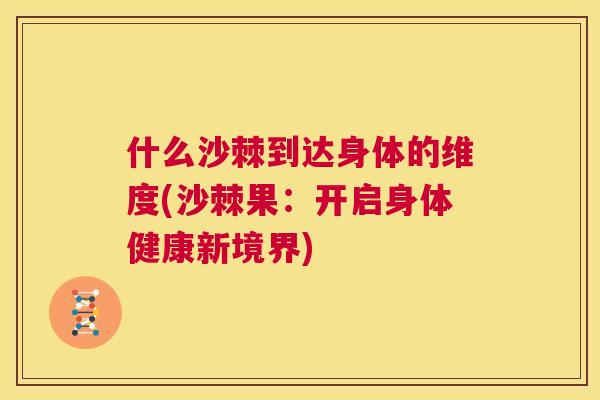 什么沙棘到达身体的维度(沙棘果：开启身体健康新境界)