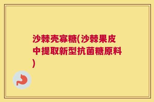 沙棘壳寡糖(沙棘果皮中提取新型抗菌糖原料)