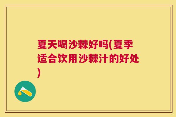 夏天喝沙棘好吗(夏季适合饮用沙棘汁的好处)
