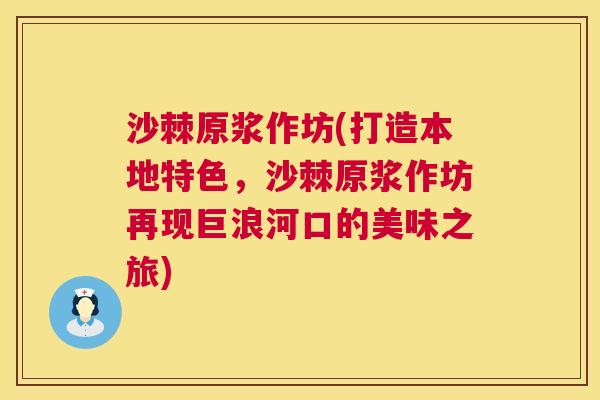 沙棘原浆作坊(打造本地特色，沙棘原浆作坊再现巨浪河口的美味之旅)