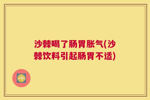 沙棘喝了肠胃胀气(沙棘饮料引起肠胃不适)
