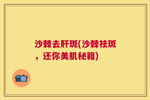 沙棘去肝斑(沙棘祛斑，还你美肌秘籍)
