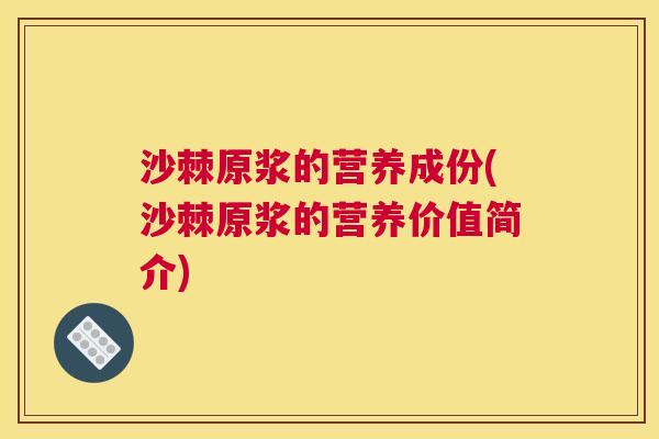 沙棘原浆的营养成份(沙棘原浆的营养价值简介)