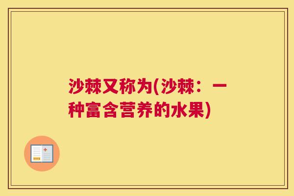 沙棘又称为(沙棘：一种富含营养的水果)