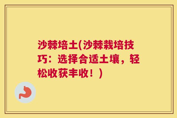 沙棘培土(沙棘栽培技巧：选择合适土壤，轻松收获丰收！)