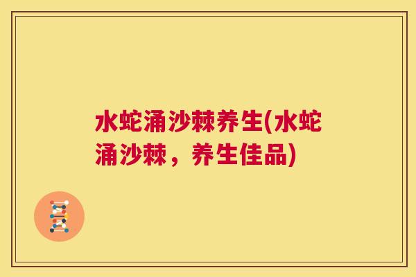 水蛇涌沙棘养生(水蛇涌沙棘，养生佳品)