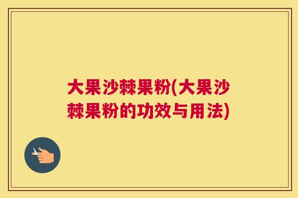大果沙棘果粉(大果沙棘果粉的功效与用法)