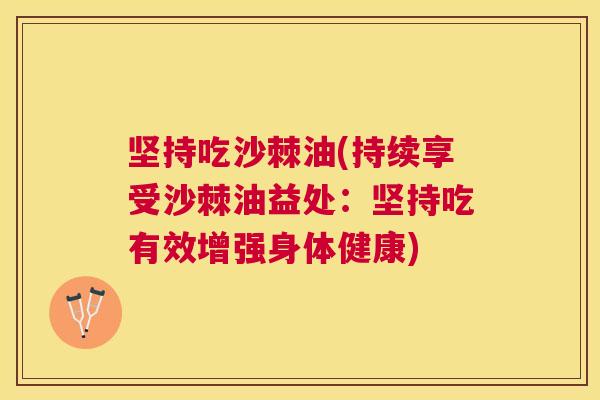 坚持吃沙棘油(持续享受沙棘油益处：坚持吃有效增强身体健康)