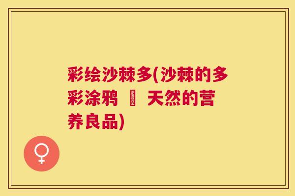 彩绘沙棘多(沙棘的多彩涂鸦 – 天然的营养良品)