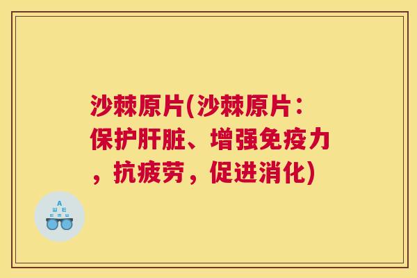 沙棘原片(沙棘原片：保护肝脏、增强免疫力，抗疲劳，促进消化)
