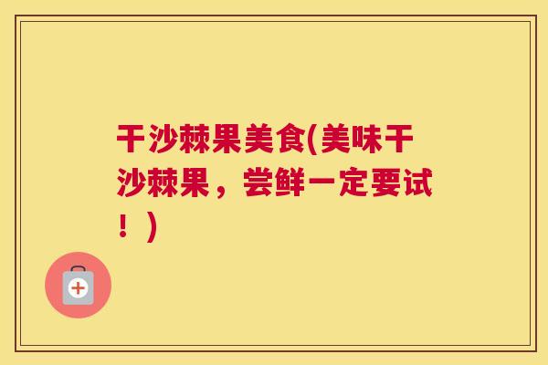干沙棘果美食(美味干沙棘果，尝鲜一定要试！)
