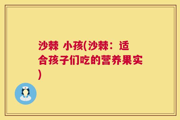 沙棘 小孩(沙棘：适合孩子们吃的营养果实)
