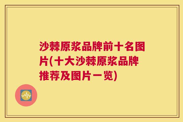沙棘原浆品牌前十名图片(十大沙棘原浆品牌推荐及图片一览)