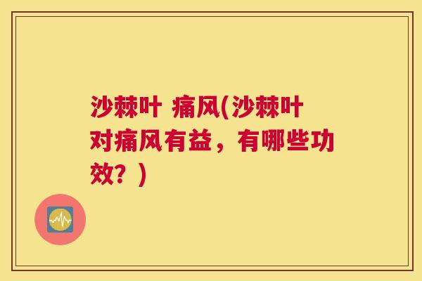 沙棘叶 痛风(沙棘叶对痛风有益，有哪些功效？)