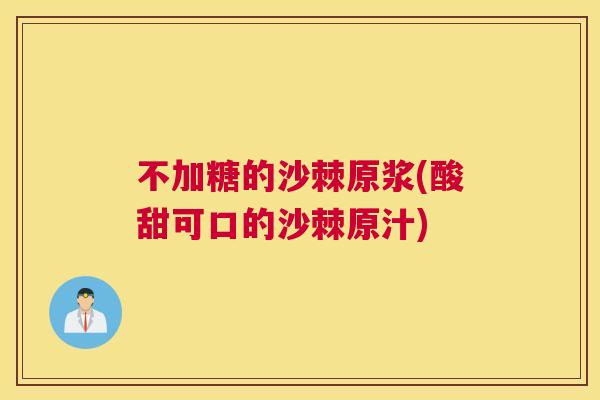 不加糖的沙棘原浆(酸甜可口的沙棘原汁)