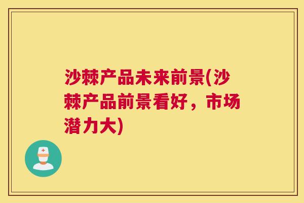 沙棘产品未来前景(沙棘产品前景看好，市场潜力大)