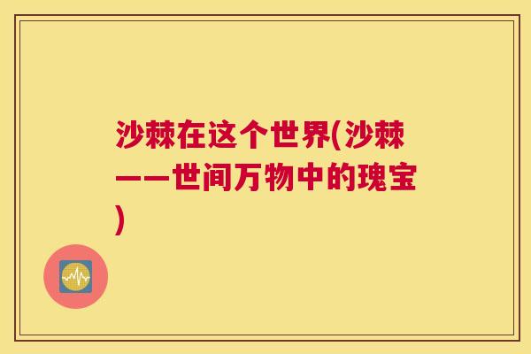 沙棘在这个世界(沙棘——世间万物中的瑰宝)