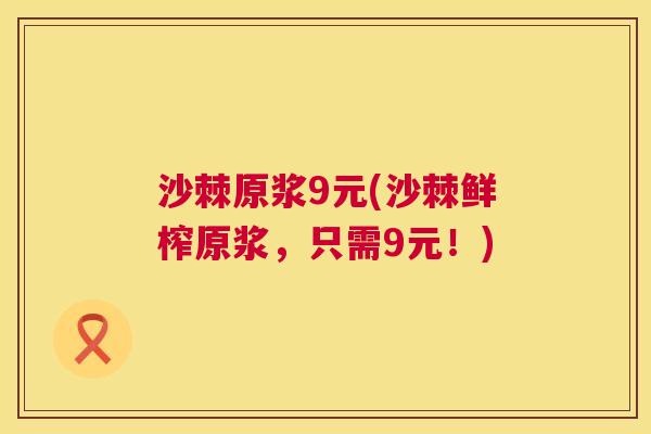沙棘原浆9元(沙棘鲜榨原浆，只需9元！)