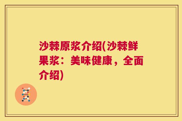 沙棘原浆介绍(沙棘鲜果浆：美味健康，全面介绍)