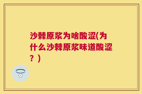 沙棘原浆为啥酸涩(为什么沙棘原浆味道酸涩？)