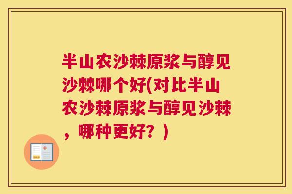 半山农沙棘原浆与醇见沙棘哪个好(对比半山农沙棘原浆与醇见沙棘，哪种更好？)